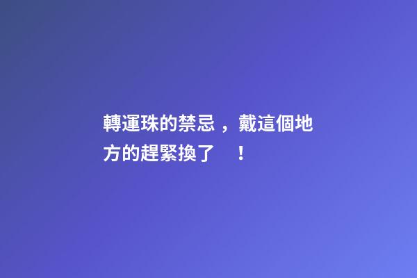轉運珠的禁忌，戴這個地方的趕緊換了！
